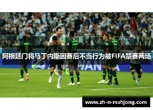 阿根廷门将马丁内斯因赛后不当行为被FIFA禁赛两场