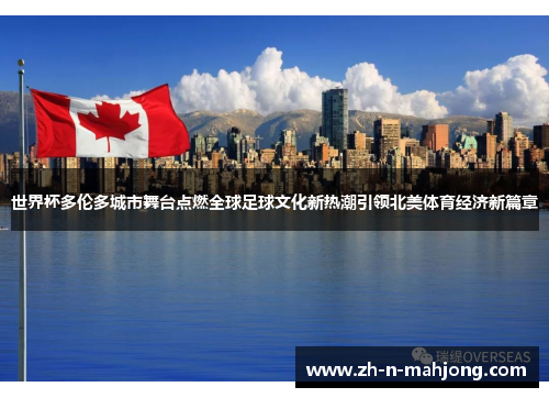 世界杯多伦多城市舞台点燃全球足球文化新热潮引领北美体育经济新篇章 世界杯多伦多城市舞台点燃全球足球文化新热潮引领北美体育经济新篇章