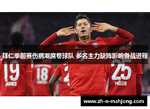 拜仁季前赛伤病潮席卷球队 多名主力缺阵影响备战进程