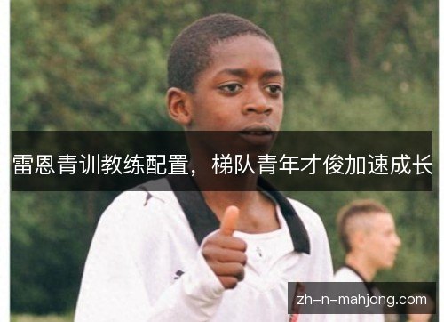雷恩青训教练配置，梯队青年才俊加速成长